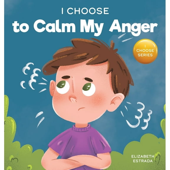 Teacher and Therapist Toolbox: I Choose I Choose to Calm My Anger: A Colorful, Picture Book About Anger Management And Managing Difficult Feelings and Emotions, Book 1, (Hardcover)
