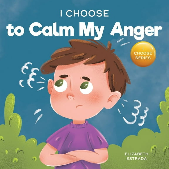 Teacher and Therapist Toolbox: I Choose I Choose to Calm My Anger: A Colorful, Picture Book About Anger Management And Managing Difficult Feelings and Emotions, Book 1, (Paperback)