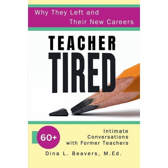 Teacher Tired: Why They Left and Their New Careers: 60+ Intimate Conversations with Former Teachers, (Paperback)