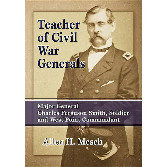 Teacher of Civil War Generals: Major General Charles Ferguson Smith, Soldier and West Point Commandant, (Paperback)