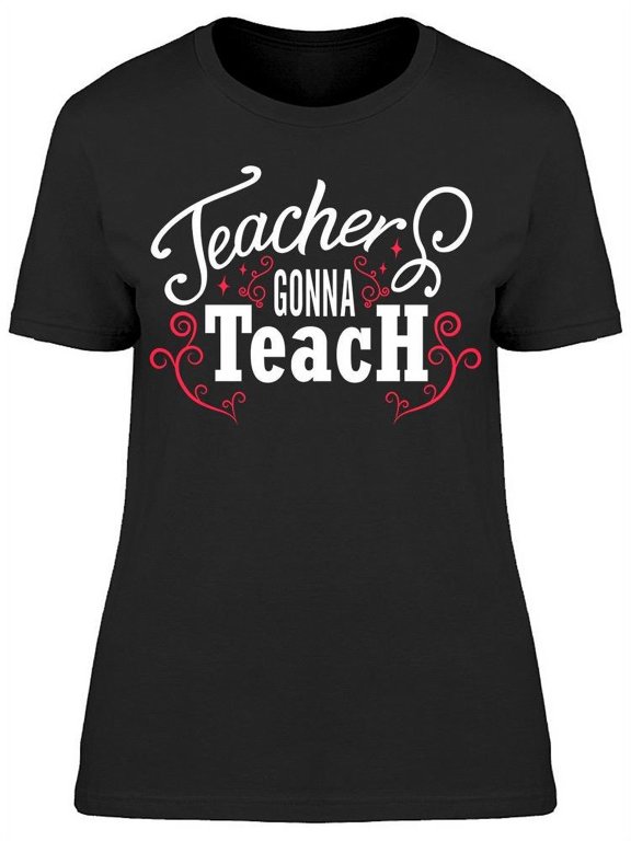Teacher's Gonna Teach T-Shirt Women -Image by Shutterstock, Female Small