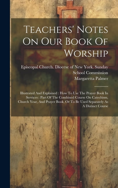 Teachers' Notes On Our Book Of Worship: Illustrated And Explained: How To Use The Prayer Book In Services: Part Of The Combined Course On Catechism, Church Year, And Prayer Book, Or To Be Used Separat