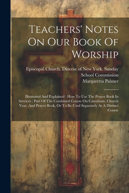 Teachers' Notes On Our Book Of Worship: Illustrated And Explained: How To Use The Prayer Book In Services: Part Of The Combined Course On Catechism, Church Year, And Prayer Book, Or To Be Used Separat