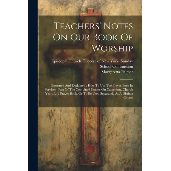 Teachers' Notes On Our Book Of Worship: Illustrated And Explained: How To Use The Prayer Book In Services: Part Of The Combined Course On Catechism, Church Year, And Prayer Book, Or To Be Used Separat