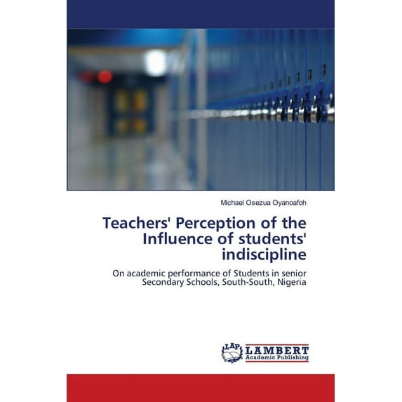 Teachers' Perception of the Influence of students' indiscipline (Paperback)