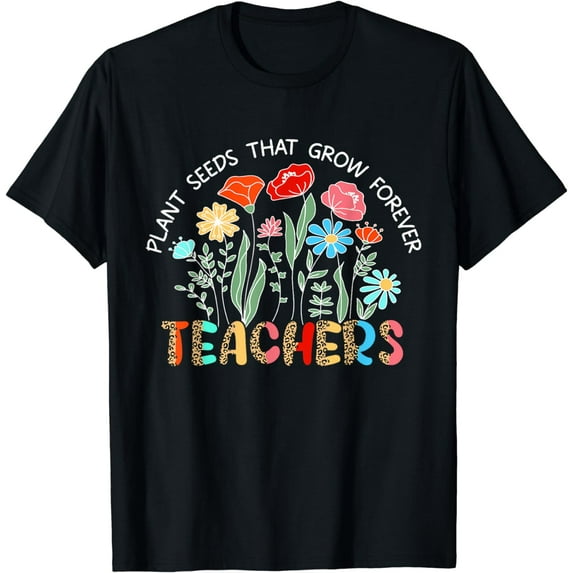 Teachers Plant Seeds That Grow Forever T-Shirt