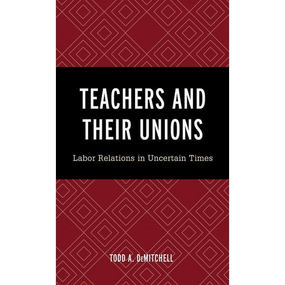 Teachers and Their Unions: Labor Relations in Uncertain Times, (Hardcover)