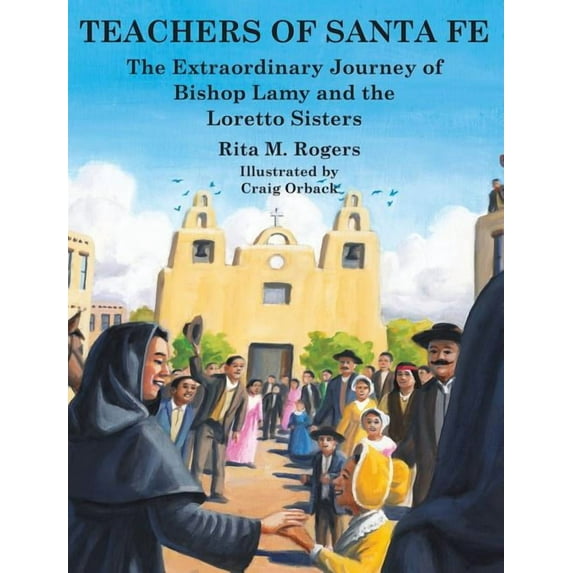 Teachers of Santa Fe: The Extraordinary Journey of Bishop Lamy and the Loretto Sisters, (Hardcover)
