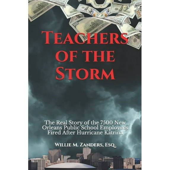 Teachers of the Storm : The Real Story of the 7500 New Orleans Public School Employees Fired After Hurricane Katrina (Paperback)