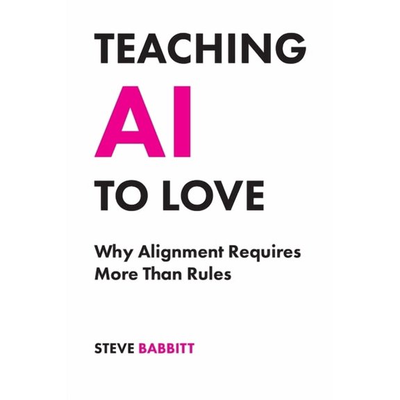Teaching AI to Love: Why Alignment Requires More Than Rules, (Paperback)