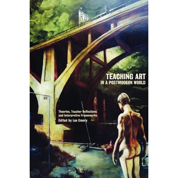 Teaching Art in a Postmodern World: Theories, Teacher Reflections and Interpretive Frameworks (Paperback) by Lee Emery