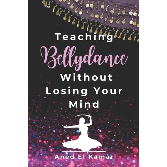 Teaching Bellydance Without Losing Your Mind, (Paperback)