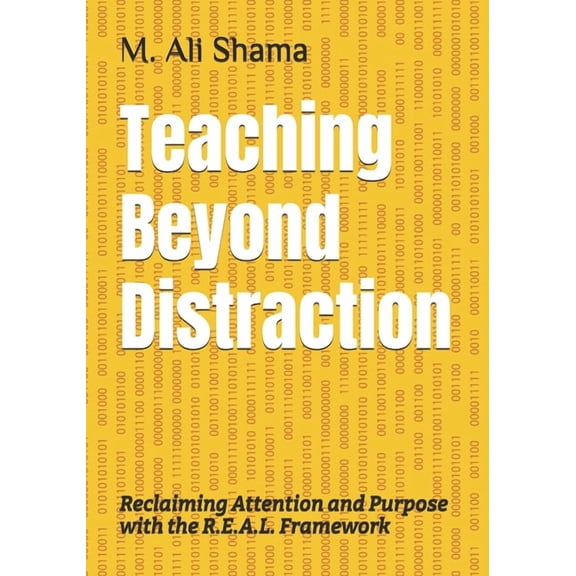 Teaching Beyond Distraction: Reclaiming Attention and Purpose with the R.E.A.L. Framework, (Paperback)