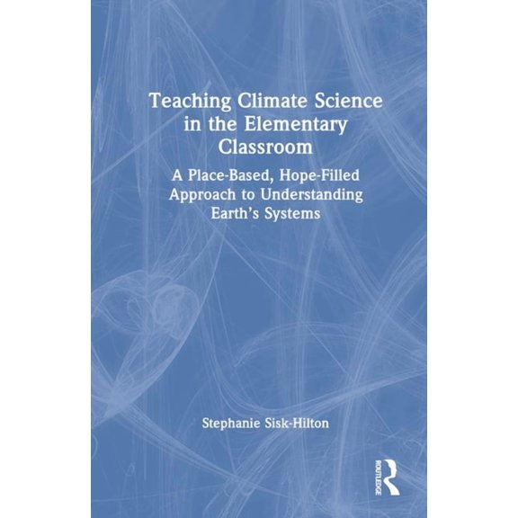 Teaching Climate Science in the Elementary Classroom: A Place-Based, Hope-Filled Approach to Understanding Earth's Syste, (Hardcover)