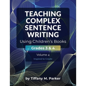 Teaching Complex Sentence Writing Teaching Complex Sentence Writing Using Children's Books: Grades 3 & 4 Volume 4: Inspired to Create, (Paperback)