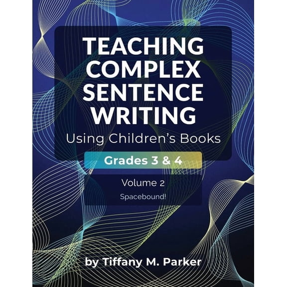 Teaching Complex Sentence Writing Using Teaching Complex Sentence Writing Using Children's Books: Grades 3 & 4 Volume 2: Spacebound!, (Paperback)