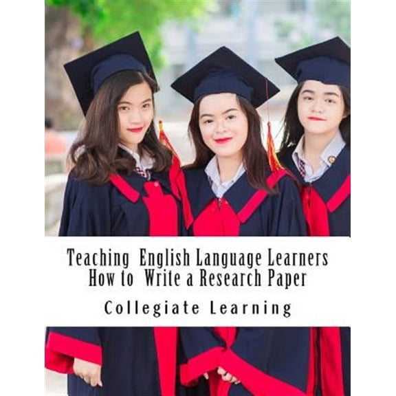 Teaching English Language Learners How to Write a Research Paper : An Easy Step-by-step Guide for Writing Tutors, Teachers and International Students