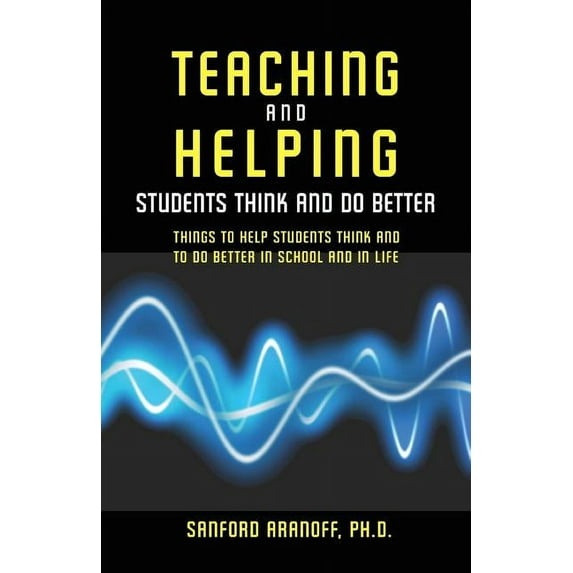Teaching and Helping Students Think and Do Better: Things to Help Students Think and To Do Better in School and In Life, (Paperback)