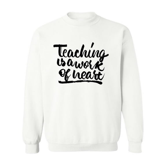 Teaching Is A Work Of Heart Sweatshirt Men -Image by Shutterstock, Male x-Large