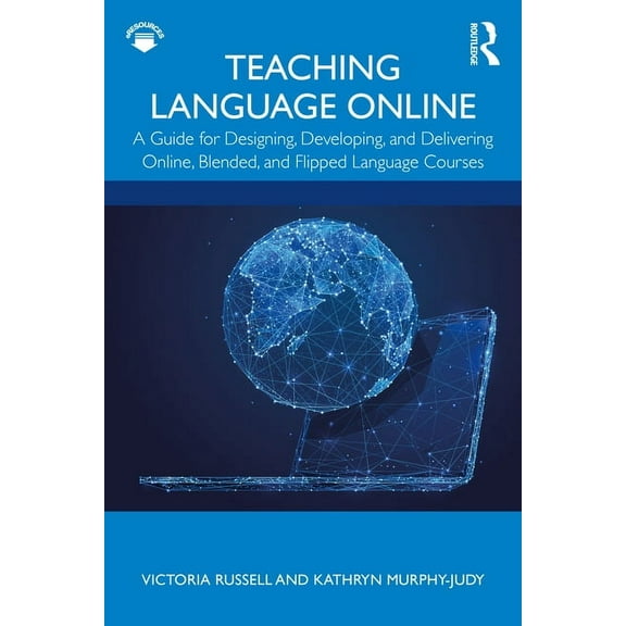 Teaching Language Online: A Guide for Designing, Developing, and Delivering Online, Blended, and Flipped Language Courses (Paperback)