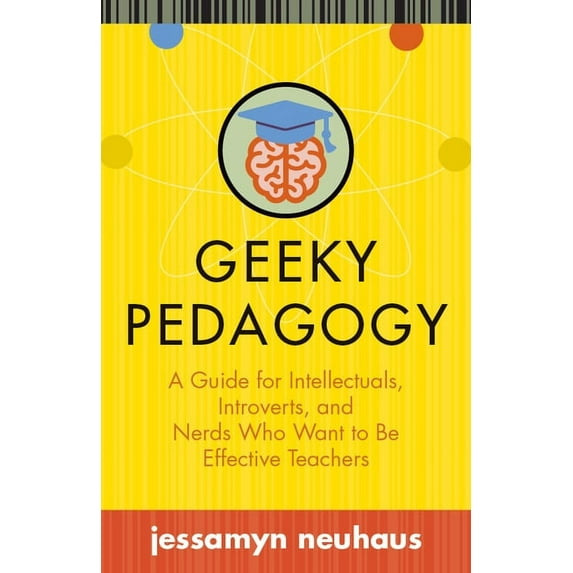 Teaching and Learning in Higher Educatio Geeky Pedagogy: A Guide for Intellectuals, Introverts, and Nerds Who Want to Be Effective Teachers, (Paperback)