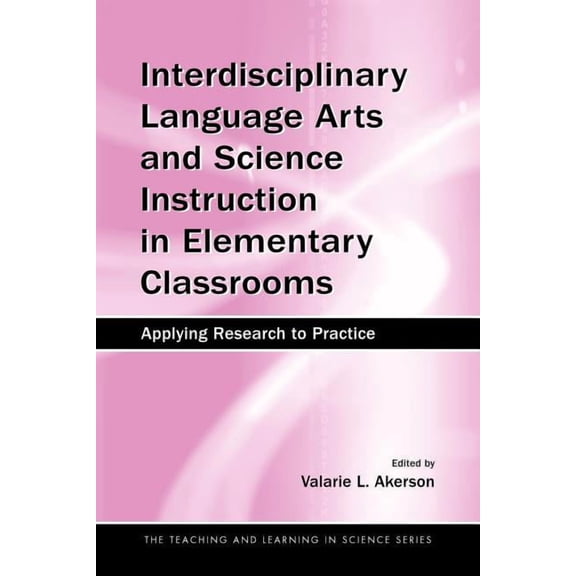 Teaching and Learning in Science Interdisciplinary Language Arts and Science Instruction in Elementary Classrooms: Applying Research to Practice, (Paperback)