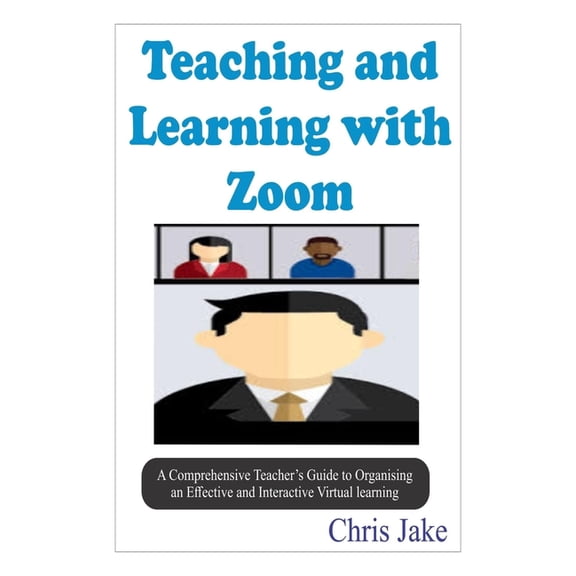 Teaching and Learning with Zoom: A Comprehensive Teacher's Guide to Organizing an Effective and Interactive Virtual Lear