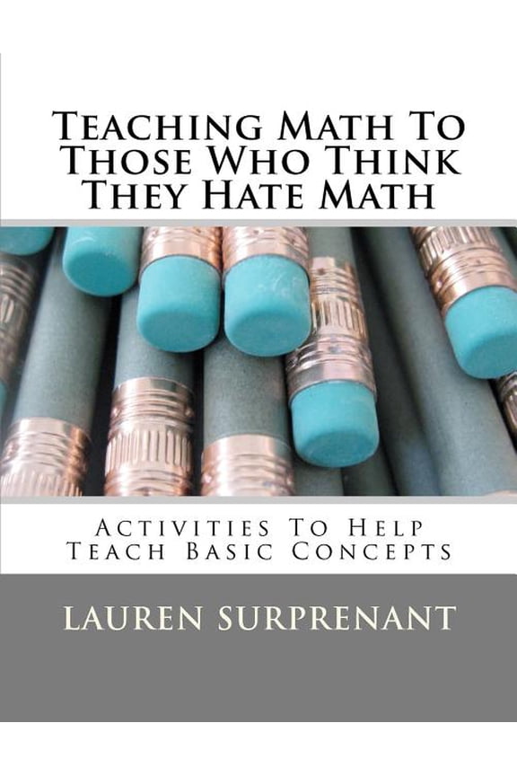 Teaching Math To Those Who Think They Hate Math: Activities To Help Teach Basic Concepts, (Paperback)