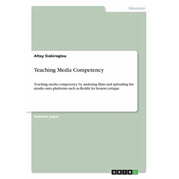 Teaching Media Competency : Teaching media competency by analysing films and uploading the results onto platforms such as Reddit for honest critique (Paperback)