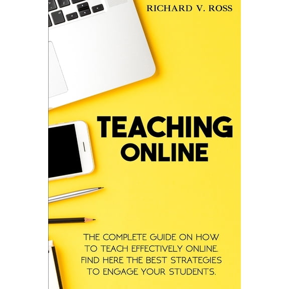 Teaching Online : The Complete Guide On How To Teach Effectively Online. Find Here The Best Strategies To Engage Your Students (Paperback)