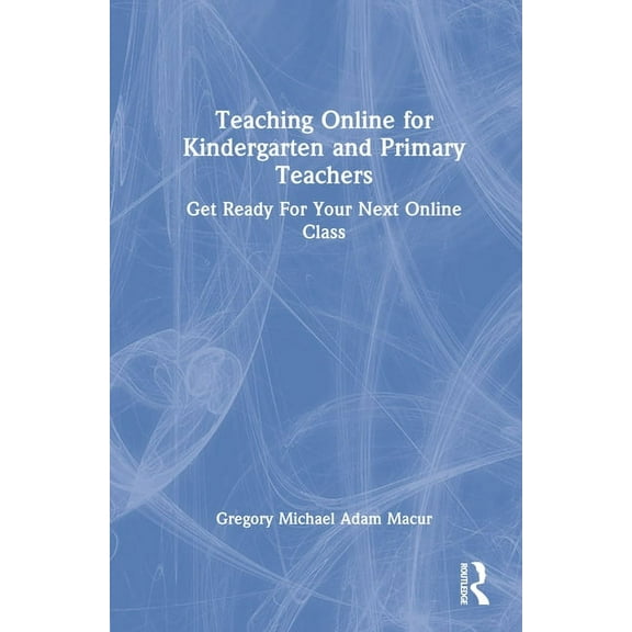 Teaching Online for Kindergarten and Primary Teachers: Get Ready for Your Next Online Class (Hardcover)