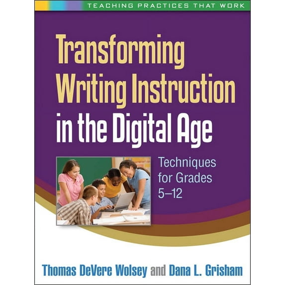 Teaching Practices That Work: Transforming Writing Instruction in the Digital Age : Techniques for Grades 5-12 (Paperback)