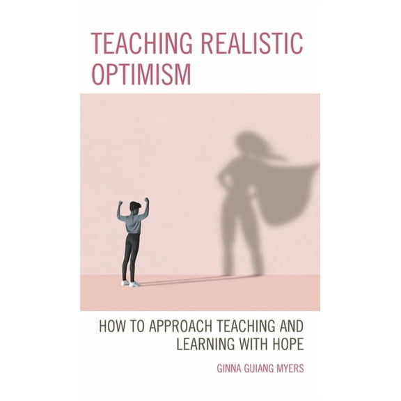 Teaching Realistic Optimism: How to Approach Teaching and Learning with Hope, (Paperback)