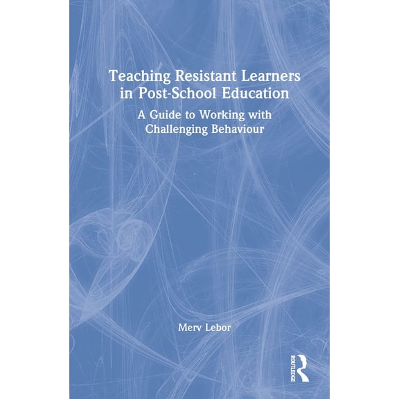 Teaching Resistant Learners in Post-School Education: A Guide to Working with Challenging Behaviour, (Hardcover)