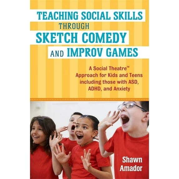 Teaching Social Skills Through Sketch Comedy and Improv Games: A Social Theatre(tm) Approach for Kids and Teens Includin, (Paperback)