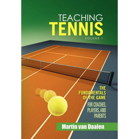 Teaching Tennis Volume 1: The Fundamentals of the Game (For Coaches, Players, and Parents) (Hardcover)