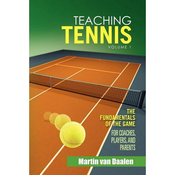 Teaching Tennis Volume 1: The Fundamentals of the Game (for Coaches, Players, and Parents), (Paperback)