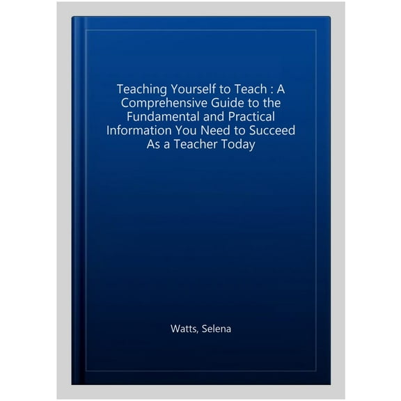 Teaching Today: Teaching Yourself to Teach: A Comprehensive guide to the fundamental and Practical Information You Need to Succeed as a Teacher Today. (Hardcover)