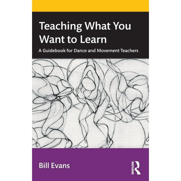 Teaching What You Want to Learn: A Guidebook for Dance and Movement Teachers, (Paperback)