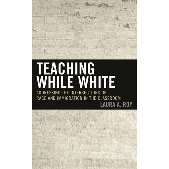 Teaching While White: Addressing the Intersections of Race and Immigration in the Classroom, (Hardcover)