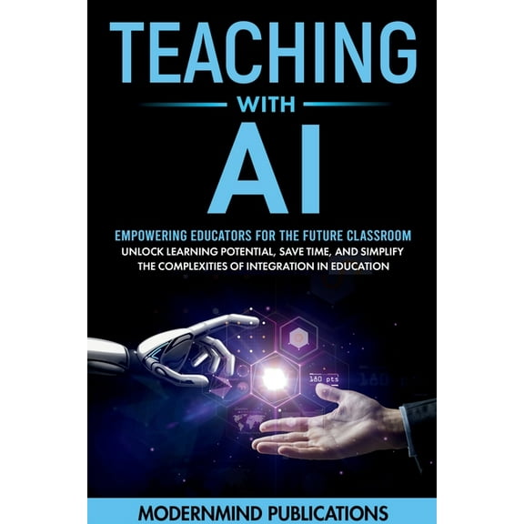 Teaching With AI: Empowering Educators For the Future Classroom - Unlock Learning Potential, Save Time, and Simplify the, (Paperback)