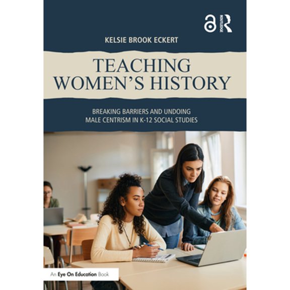 Pre-Owned Teaching Women's History: Breaking Barriers and Undoing Male Centrism in K-12 Social Studies (Paperback) by Kelsie Brook Eckert