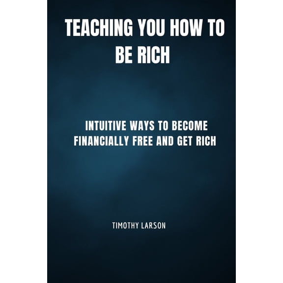 Teaching You How To Be Rich: Intuitive ways to become financially free and get rich (Paperback)