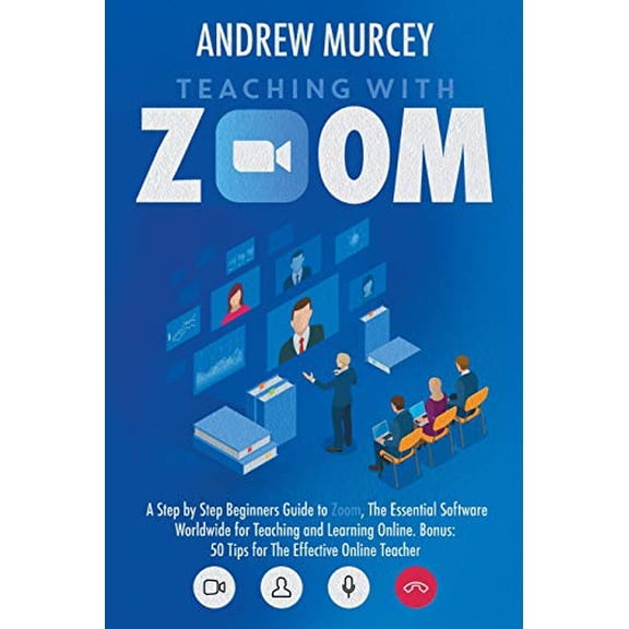 Teaching with Zoom: A Step by Step Beginners Guide to Zoom, The Essential Software Worldwide for Teaching and Learning Online. Bonus: 50 Tips for The Effective Online Teacher Paperback 191421708X An