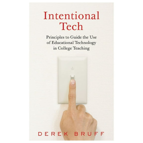Teaching and Learning in Higher Educatio Intentional Tech: Principles to Guide the Use of Educational Technology in College Teaching, (Hardcover)