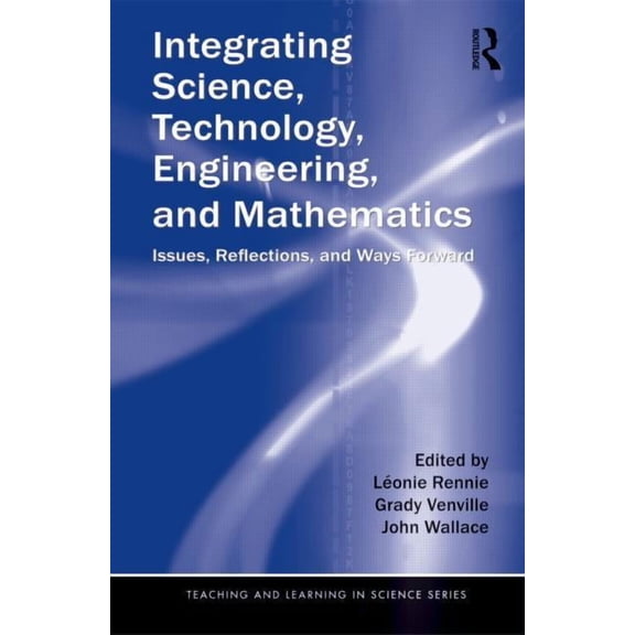 Teaching and Learning in Science Integrating Science, Technology, Engineering, and Mathematics: Issues, Reflections, and Ways Forward, (Paperback)