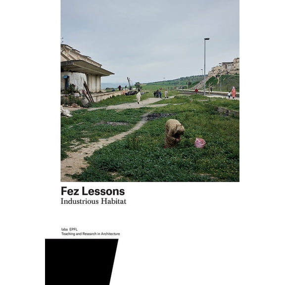 Teaching and Research in Architecture: Fez Lessons : Industrious Habitat (Series #7) (Paperback)