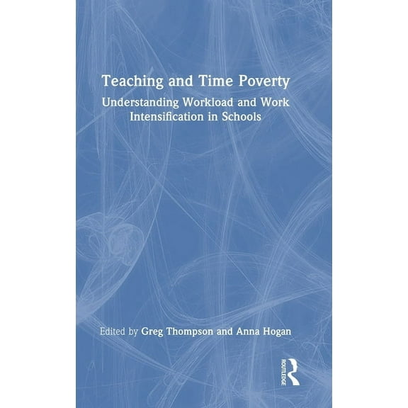 Teaching and Time Poverty: Understanding Workload and Work Intensification in Schools, (Hardcover)