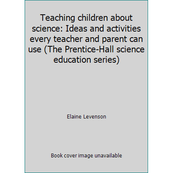 Pre-Owned Teaching children about science: Ideas and activities every teacher and parent can use (The Prentice-Hall science education series) (Paperback) 0138917302 9780138917302