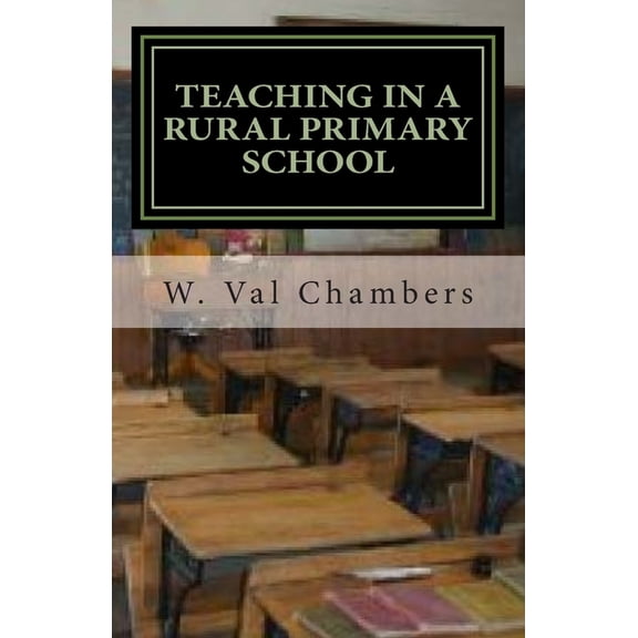 Teaching in a Rural Primary School: One Year is Not Enough Paperback 1506086381 9781506086385 W. Val Chambers